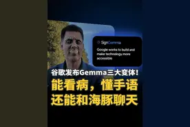 谷歌发布Gemma三大变体：能看病，懂手语，还能和海豚聊天 谷歌这波真狠！发布Gemma三大变体：能看病，懂手语，还能和海豚聊天。#谷歌  #Gemma  #AI #人工智能  #AI医疗 #医疗  #手语 #翻译 #MedGemma #SignGemma #DolphinGemma #大模型  #大语言模型@智东西视频封面