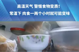 高温天气 警惕食物变质！常温下，肉食一两个小时就可能变味。千万别“省”出病来，记得转发给家人。