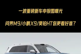 新车最前沿｜一波重磅新车申报图曝光，问界M9/小鹏X9/昊铂HT你更看好谁？#新车最前沿 #新车申报图 #问界M9 #小鹏X9 #昊铂HT视频封面