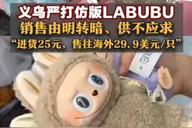 义乌严打仿版LABUBU，销售由明转暗、供不应求，“进货25元，售往海外29.9美元/只”#LABUBU #泡泡玛特 