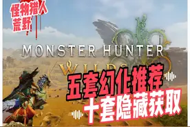 【怪物猎人荒野】五套绝美幻化推荐，十套隐藏套装快速获取方式