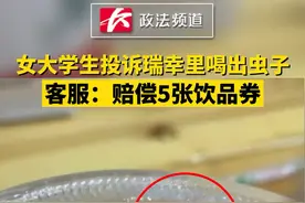 女大学生投诉瑞幸里喝出虫子，客服：赔偿5张饮品券#食品安全  #夏日饮品 视频封面