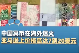 6月21日（报道），中国冥币在海外爆火，亚马逊上价格高达7到20美元，还有美元版、欧元版等不同样式