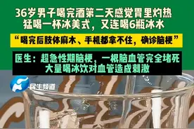 7月30日，河南郑州。36岁男子喝完酒第二天感觉胃里灼热，猛喝一杯冰美式，又连喝6瓶冰水。“喝完后肢体麻木、手机都拿不住，确诊脑梗”。医生：超急性期脑梗，一根脑血管完全堵死，大量喝冰饮对血管造成刺激。