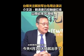 台媒关注解放军台岛周边演训，介文汲：赖清德已经触碰红线，山雨欲来风满楼视频封面