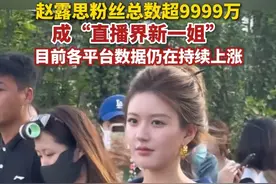 赵露思粉丝总数超9999万，成“直播界新一姐”，目前各平台数据仍在持续上涨。