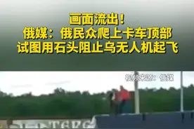 画面流出！俄媒：俄民众爬上卡车顶部，试图用石头阻止乌无人机起飞视频封面