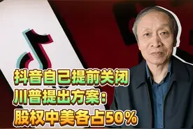 抖音自己提前关闭，川普提出方案：股权中美各占50％视频封面