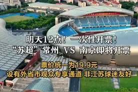 明天12点！一次性开票！“苏超”常州 VS 南京即将开票，票价统一为19.9元，设有外省市观众专享通道，非江苏球迷友好