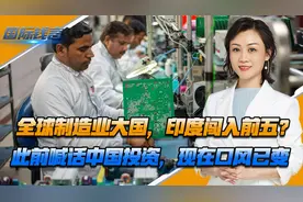 全球制造业大国，印度闯入前五？此前喊话中国投资，现在口风已变视频封面