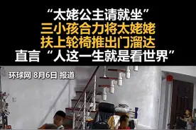 “太姥公主请就坐”，三小孩合力将太姥姥扶上轮椅推出门溜达，直言“人这一生就是看世界”