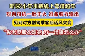 7月28日（发布），西藏。吓尿!小车川藏线上弯道超车，对向司机一肚子火，准备强力输出，见到对方副驾乘客后话风突变，“你老婆那么漂亮 万一出事怎么办”。关注👉@小政视频 #西藏dou知道 #川藏线超车 #弯道超车 #你老婆那么漂亮 （来源：@四川观察  @稻城亚丁小田哥  小红书：ICE_DouDou0315）视频封面