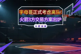 字母哥正式考虑离队！火箭3方交易方案出炉：甩卖格林+小贾 #NBA视频封面