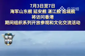 7月3日至7日，由航空母舰山东舰，导弹驱逐舰延安舰、湛江舰，导弹护卫舰运城舰组成的海军舰艇编队将访问香港（央视频号：军情时间到）