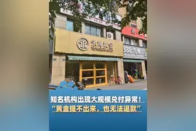 知名机构出现大规模兑付异常！“存的黄金提不出来，也无法退款”，有人投了上千万元！警方已立案#大象主播说 @司凯