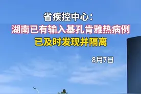 省疾控中心：湖南已有输入基孔肯雅热病例，已及时发现并隔离。 #基孔肯雅热