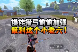 爆炸猎弓偷偷加强，策划这个小老六！视频封面