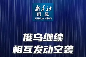 新华社消息｜俄乌继续相互发动空袭