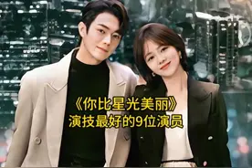 《你比星光美丽》演技最好的9位演员，谭松韵排第二，你喜欢哪位视频封面