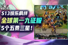 全球第一九征服5个5费3星！云顶S13最爽娱乐羁绊奖励一览！