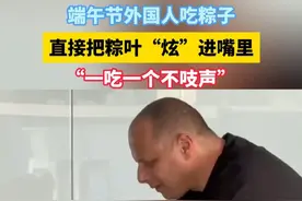 端午节外国人吃粽子，直接把粽叶"炫"进嘴里，一吃一个不吱声！#歪果仁  #老外吃粽子  #这操作都看傻了视频封面