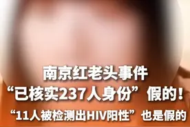 网络不是法外之地！南京红老头事件，网传“已核实237人身份”假的！“11人被检测出HIV阳性”也是假的！#南京红老头事件 #南京红大爷 #“南京阿红”网传信息有夸大成分