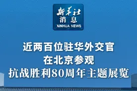 新华社消息｜近两百位驻华外交官在北京参观抗战胜利80周年主题展览（记者：曹嘉玥、张文、赵博）
