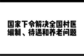 国家下令解决全国村医编制、待遇和养老问题！#乡村医生视频封面