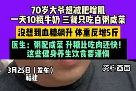3月25日（发布），福建，70岁大爷想#减肥 增肌，一天10瓶牛奶，三餐只吃白粥咸菜，没想到血糖飙升，体重反增5斤，医生：粥配咸菜，升糖比吃肉还快！这些健身养生饮食要谨慎。视频封面