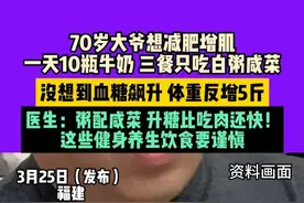 3月25日（发布），福建，70岁大爷想#减肥 增肌，一天10瓶牛奶，三餐只吃白粥咸菜，没想到血糖飙升，体重反增5斤，医生：粥配咸菜，升糖比吃肉还快！这些健身养生饮食要谨慎。视频封面