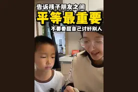 告诉孩子朋友之间平等最重要，不要委屈自己讨好别人 #不同家长的教育方式 #正确的引导孩子陪伴孩子 #育儿经验分享 #家长必读 #教孩子做人道理和处事方式