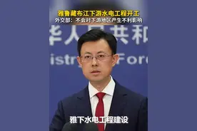 雅鲁藏布江下游水电工程开工，外交部：不会对下游地区产生不利影响