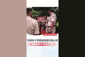 俄罗斯女子带两娃隐居印度山洞，被发现时已居住超一周 #大河深一度