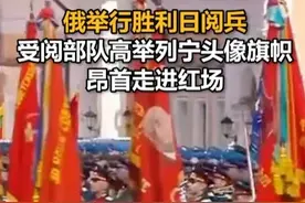 俄举行胜利日阅兵，受阅部队高举列宁头像旗帜昂首走进红场#“列宁旗帜”飘扬在红场上视频封面