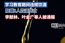 学习教育期间违规饮酒、隐瞒1人饮酒死亡，李献林、叶金广等人被通报
