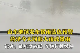 7月23日，山东省气象台继续发布#暴雨蓝色预警 ，#菏泽 今天局部大雨或暴雨！记者奥林采访时遇到短时强降雨：能见度较低，车辆行驶缓慢。
