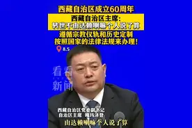 西藏自治区主席：转世不由达赖说了算！遵循宗教仪轨和历史定制，按照国家的法律法规来办理！#西藏自治区#转世