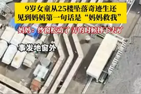 9岁女童从25楼坠落奇迹生还，见到妈妈第一句话是“妈妈救我”。妈妈：开窗的时候纱窗松动了，她去弄纱窗然后来不及抓东西了，她就摔下去了。视频封面