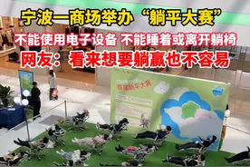 宁波一商场举办“躺平大赛”，不能使用电子设备 不能睡着或离开躺椅，网友：看来想要躺赢也不容易#宁波新闻 #躺平 #你怎么看