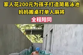 家人花200元为孩子打造简易泳池，妈妈搬桌打单人麻将，全程陪同