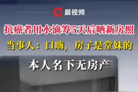 抗癌者用水滴筹5天后晒新房照，当事人：一时口嗨，房子是堂妹的，本人名下无房产视频封面