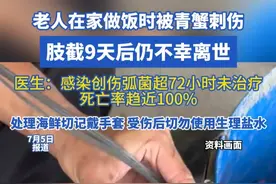 老人在家做饭时被青蟹刺伤 肢截9天后仍不幸离世 医生：感染创 伤弧菌超72小时未治疗 死亡率趋近100%
处理海鲜切记戴手套 受伤后切勿使用生理盐水#创伤弧菌 #海鲜 #刺伤