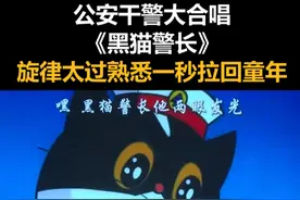 公安干警大合唱《黑猫警长》！旋律太过熟悉一秒拉回童年