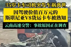 35岁卡车司机突发车祸离世，因驾驶价值百万元的斯堪尼亚V8货运卡车被熟知。云南高速交警：事故原因正在调查中。视频封面