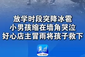 放学时段突降冰雹
小男孩缩在墙角哭泣
好心店主冒雨将孩子救下
#总有温暖在身边 
#冰雹 #正能量视频封面