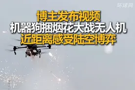 博主发布视频，机器狗捆烟花大战无人机，近距离感受陆空博弈视频封面