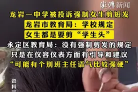 #龙岩一中学被投诉强制女生剪短发 ，龙岩市教育局：学校规定，女生都是要剪“学生头”，#永定区教育局：没有强制剪发的规定 ，只是在仪容仪表方面有引导和建议，“可能有个别班主任语气比较强硬”