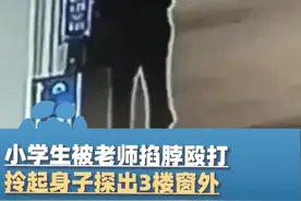 5月17日（报道），小学生被老师掐脖殴打，拎起身子探出3楼窗外吓唬，警方已立案调查视频封面