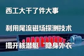 西工大干了件大事,利用尾流磁场探测技术,揭开核潜艇“隐身外衣视频封面