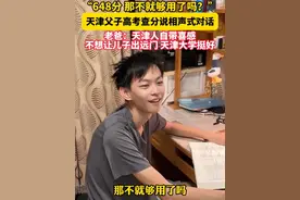 “648分那不就够用了吗？”#天津父子高考查分后对话像说相声  老爸：天津人自带喜感，不想让儿子出远门，天津大学挺好。视频封面